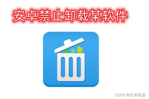 安卓系统禁止卸载软件,揭秘禁止卸载软件的奥秘